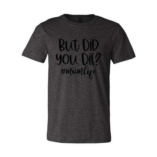 But Did You Die Shirt